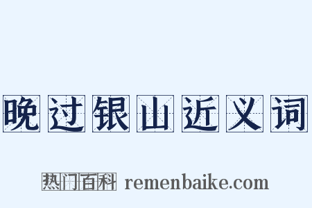 晚过银山近义词是什么意思的图片